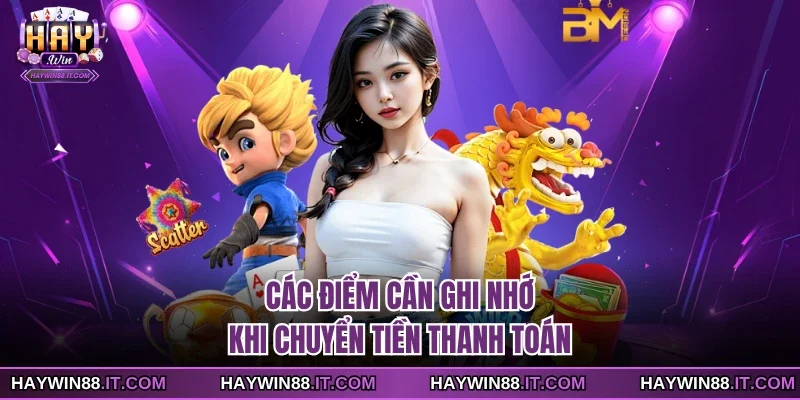 Cổng Vào Haywin 4 Các điểm cần ghi nhớ khi chuyển tiền thanh toán