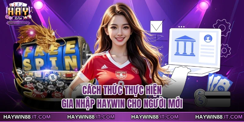 Gia Nhập Haywin 1 Cách thức thực hiện gia nhập Haywin cho người mới