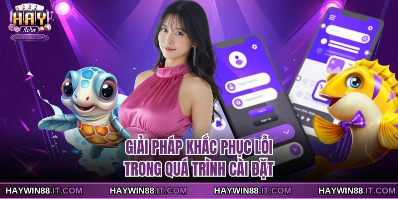 Tải Ứng Dụng Haywin 4 Giải pháp khắc phục lỗi trong quá trình cài đặt