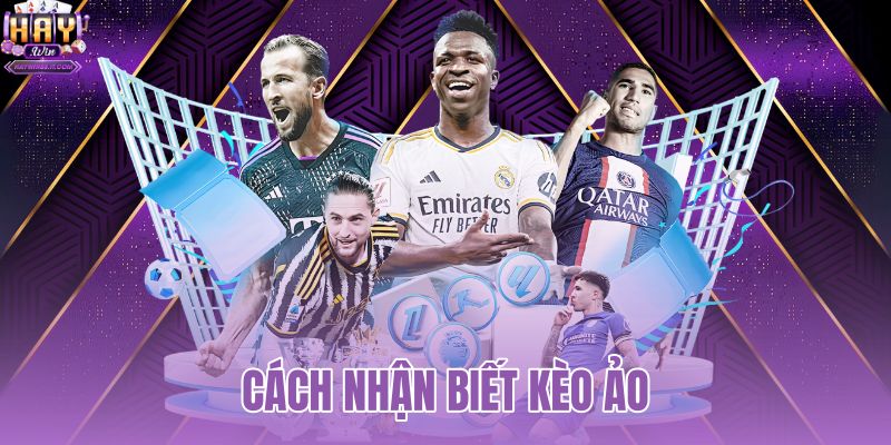 Cách Nhận Biết Kèo Ảo - 3 Bước Tránh Bẫy Cùng HAYWIN 10 cách nhận biết kèo ảo