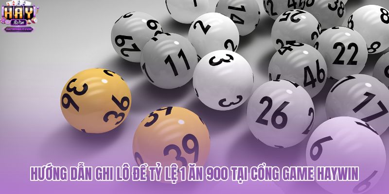 huong-dan-ghi-lo-de-ty-le-1-an-900-tai-cong-game-haywin huong-dan-ghi-lo-de-ty-le-1-an-900-tai-cong-game-haywin